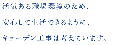 活気ある職場環境のため、安心して生活できるように、キョーデン工事は考えています。